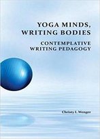 Yoga Minds, Writing Bodies: Contemplative Writing Pedagogy (Perspectives On Writing)