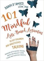 101 Mindful Arts-Based Activities To Get Children And Adolescents Talking