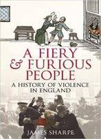 A Fiery & Furious People: A History Of Violence In England