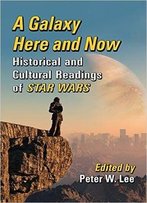 A Galaxy Here And Now: Historical And Cultural Readings Of Star Wars