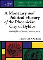 A Monetary And Political History Of The Phoenican City Of Byblos In The Fifth And Fourth Century Bce