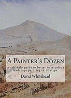A Painter's Dozen: A Self-Help Guide To Better Watercolour Landscape Painting In 12 Steps