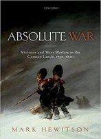 Absolute War: Violence And Mass Warfare In The German Lands, 1792-1820