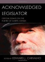Acknowledged Legislator: Critical Essays On The Poetry Of Martín Espada
