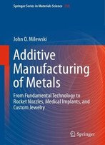 Additive Manufacturing Of Metals: From Fundamental Technology To Rocket Nozzles, Medical Implants, And Custom Jewelry