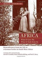 Africa: What It Gave Me, What It Took From Me: Remembrances From My Life As A German Settler In South West Africa
