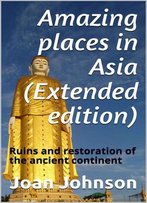Amazing Places In Asia (Extended Edition): Ruins And Restoration Of The Ancient Continent