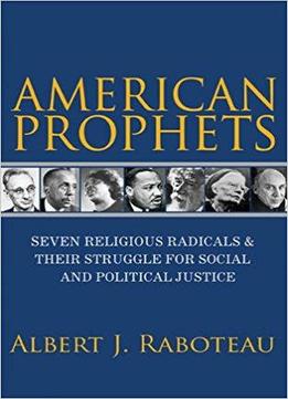 American Prophets: Seven Religious Radicals And Their Struggle For Social And Political Justice