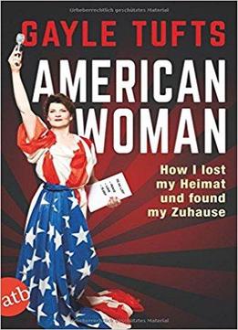 American Woman: How I Lost My Heimat Und Found My Zuhause
