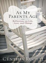 As My Parents Age: Reflections On Life, Love, And Change
