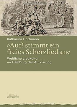 »auf! Stimmt Ein Freies Scherzlied An«. Weltliche Liedkultur Im Hamburg Der Aufklärung