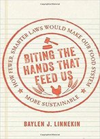 Biting The Hands That Feed Us: How Fewer, Smarter Laws Would Make Our Food System More Sustainable
