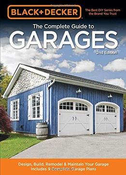 Black & Decker The Complete Guide To Garages: Design, Build, Remodel & Maintain Your Garage - Includes 9 Complete Garage Plans