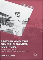 Britain And The Olympic Games, 1908-1920: Perspectives On Participation And Identity