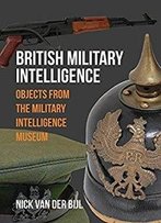 British Military Intelligence: Objects From The Military Intelligence Museum