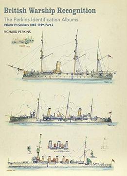 British Warship Recognition: The Perkins Identification Albums: Volume Iv: Cruisers 1865-1939, Part 2: 4