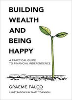 Building Wealth And Being Happy: A Practical Guide To Financial Independence
