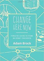 Change Here Now: Permaculture Solutions For Personal And Community Transformation