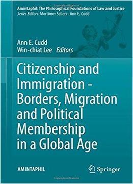 Citizenship And Immigration - Borders, Migration And Political Membership In A Global Age