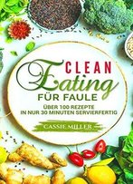 Clean Eating Für Faule: Über 100 Rezepte In Nur 30 Minuten Servierfertig
