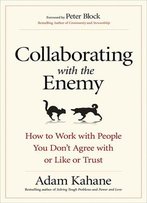 Collaborating With The Enemy: How To Work With People You Don’T Agree With Or Like Or Trust