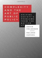 Complexity And The Art Of Public Policy: Solving Society's Problems From The Bottom Up