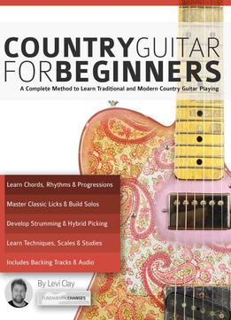 Country Guitar For Beginners: A Complete Country Guitar Method To Learn Traditional And Modern Country Guitar Playing