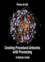 Creating Procedural Artworks With Processing: A Holistic Guide
