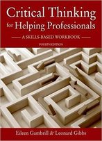 Critical Thinking For Helping Professionals: A Skills-Based Workbook, 4th Edition