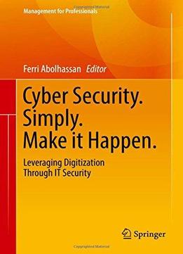 Cyber Security. Simply. Make It Happen.: Leveraging Digitization Through It Security (management For Professionals)
