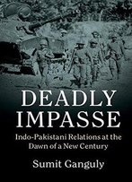 Deadly Impasse: Indo-Pakistani Relations At The Dawn Of A New Century