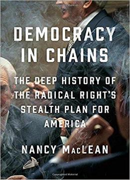 Democracy In Chains: The Deep History Of The Radical Right's Stealth Plan For America