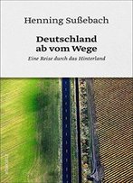 Deutschland Ab Vom Wege: Eine Reise Durch Das Hinterland, Auflage: 3