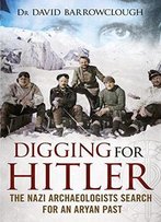 Digging For Hitler: The Nazi Archaeologists Search For An Aryan Past