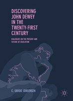 Discovering John Dewey In The Twenty-First Century: Dialogues On The Present And Future Of Education
