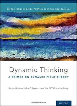 Dynamic Thinking: A Primer On Dynamic Field Theory