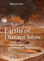 Earths Of Distant Suns: How We Find Them, Communicate With Them, And Maybe Even Travel There