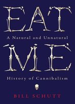 Eat Me: A Natural And Unnatural History Of Cannibalism