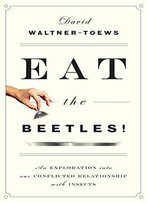 Eat The Beetles!: An Exploration Into Our Conflicted Relationship With Insects