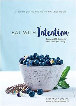 Eat With Intention: Recipes And Meditations For A Life That Lights You Up