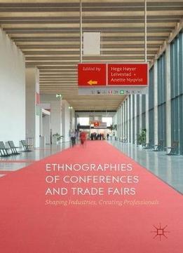 Ethnographies Of Conferences And Trade Fairs: Shaping Industries, Creating Professionals