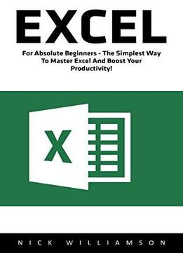 Excel: For Absolute Beginners - The Simplest Way To Master Excel And Boost Your Productivity!