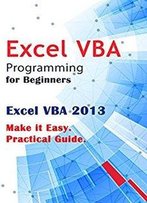 Excel Vba Programming For Beginners: Excel Vba 2013. Make It Easy. Practical Guide