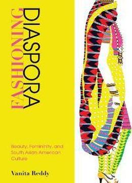 Fashioning Diaspora : Beauty, Femininity, And South Asian American Culture