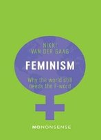 Feminism: Why The World Still Needs The F-Word (No-Nonsense Guides)
