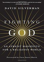 Fighting God: An Atheist Manifesto For A Religious World