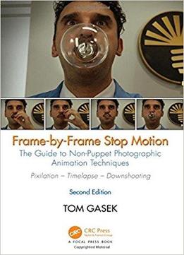 Frame-by-frame Stop Motion: The Guide To Non-puppet Photographic Animation Techniques, Second Edition