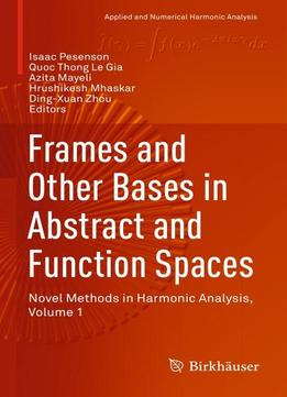 Frames And Other Bases In Abstract And Function Spaces: Novel Methods In Harmonic Analysis, Volume 1