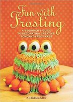 Fun With Frosting: A Beginner’S Guide To Decorating Creative, Fondant-Free Cakes