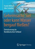 Geheimsache Siel Oder Kann Wasser Bergauf Fließen?: Entwässerung Im Norddeutschen Tiefland